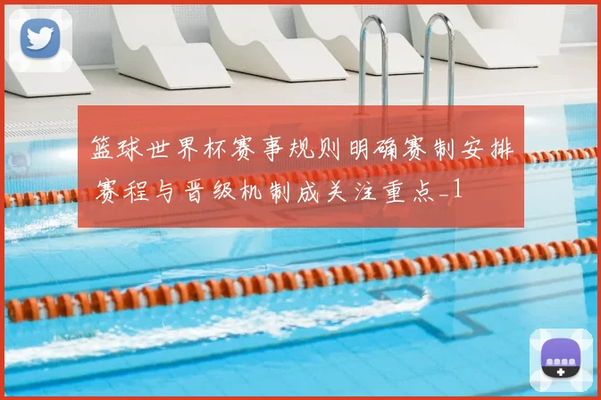 篮球世界杯赛事规则明确赛制安排 赛程与晋级机制成关注重点_1