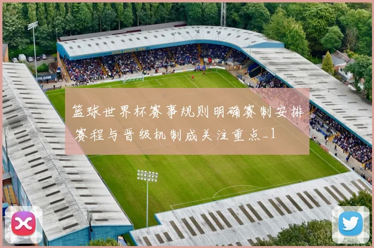 篮球世界杯赛事规则明确赛制安排 赛程与晋级机制成关注重点_1